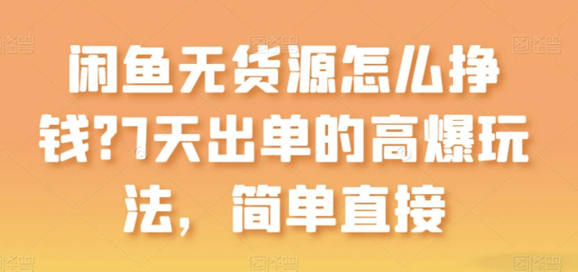 闲鱼无货源怎么挣钱？7天出单的高爆玩法，简单直接【项目拆解】