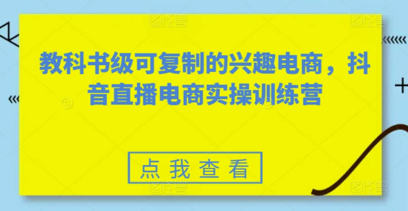 素心短视频教科书级可复制的兴趣电商，抖音直播电商实操训练营