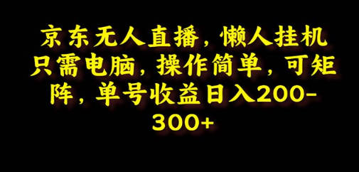 京东无人直播，电脑挂机，操作简单，懒人专属，可矩阵操作 单号日入200-300