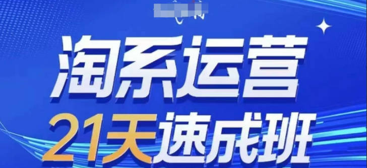 淘系运营21天速成班(更新24年5月)，0基础轻松搞定淘系运营，不做假把式