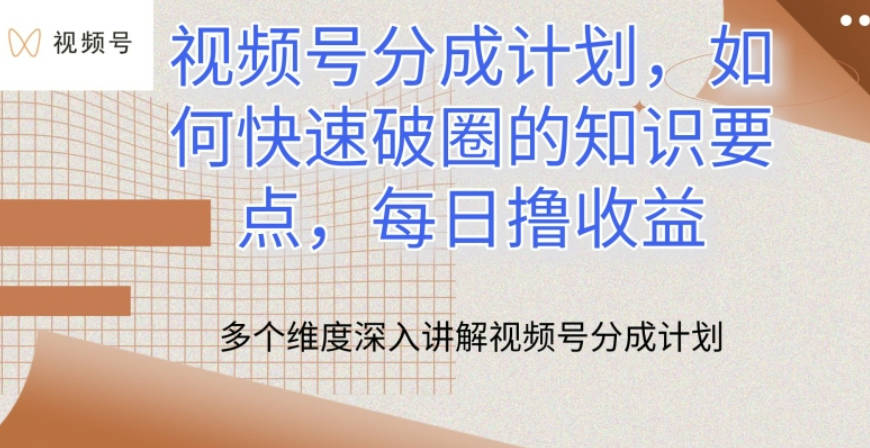 视频号分成计划，如何快速破圈的知识要点，每日撸收益