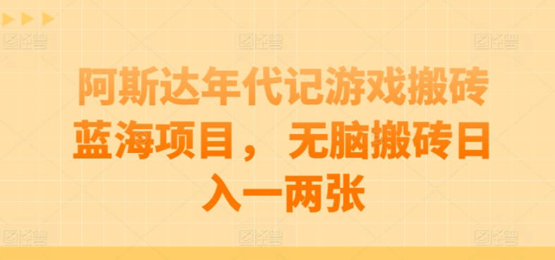 阿斯达年代记游戏搬砖蓝海项目， 无脑搬砖日入一两张【项目拆解】