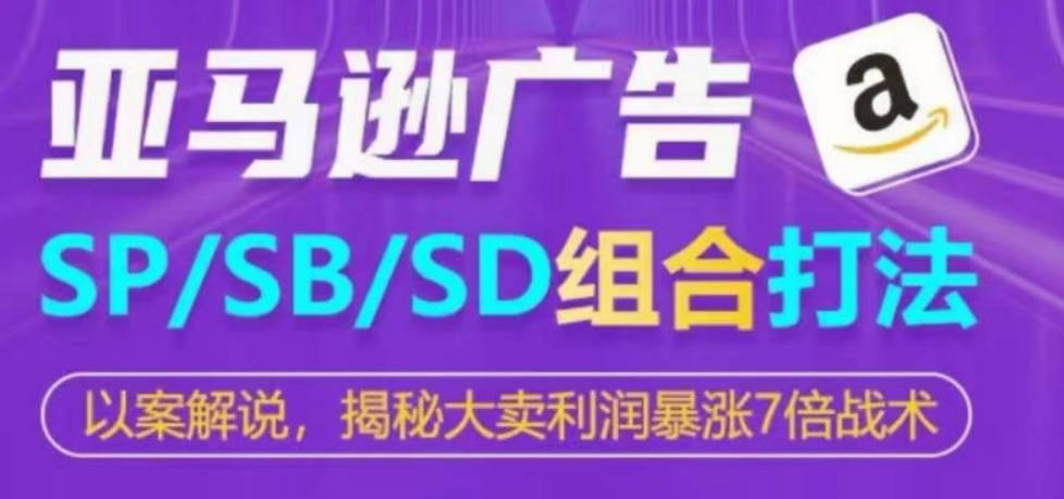 亚马逊SP/SB/SD广告组合打法，揭秘大卖利润暴涨7倍战术