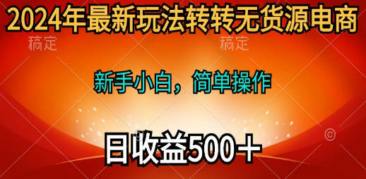 2024年最新玩法转转无货源电商，新手小白 简单操作，长期稳定 日收入500＋