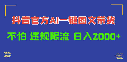 日入1000+抖音官方AI工具，一键图文带货，不怕违规限流