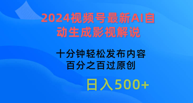 2024视频号最新AI自动生成影视解说，十分钟轻松发布内容，百分之百过原创