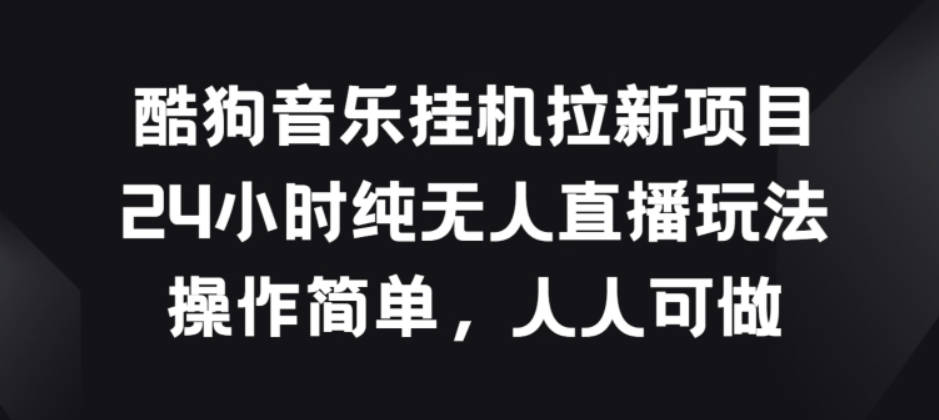 酷狗音乐挂JI拉新项目，24小时纯无人直播玩法，操作简单人人可做【项目拆解】