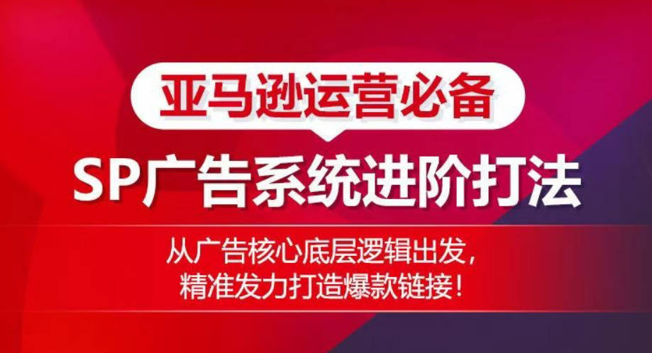 亚马逊运营必备： SP广告的系统进阶打法，从广告核心底层逻辑出发，精准发力打造爆款链接