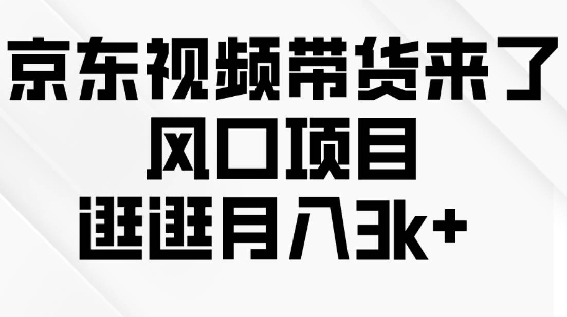 京东短视频带货来了，风口项目，逛逛月入3k+