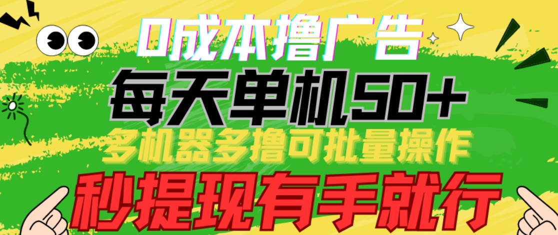 0成本撸广告 每天单机50+， 多机器多撸可批量操作，秒提现有手就行