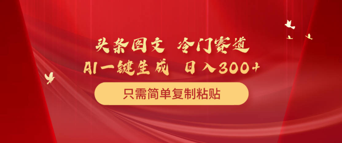 头条图文 冷门赛道 只需简单复制粘贴 几分钟一条作品 日入300+