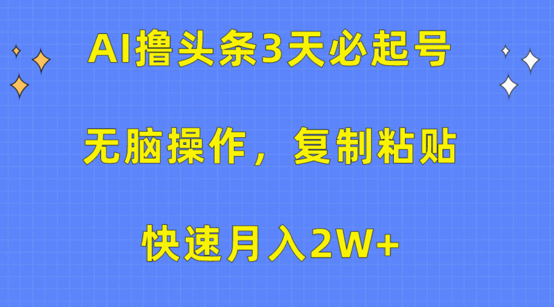 AI撸头条3天必起号，无脑操作3分钟1条，复制粘贴快速月入2W+