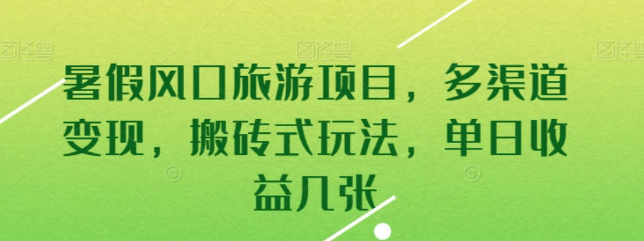 暑假风口旅游项目，多渠道变现，搬砖式玩法，单日收益几张【项目拆解】