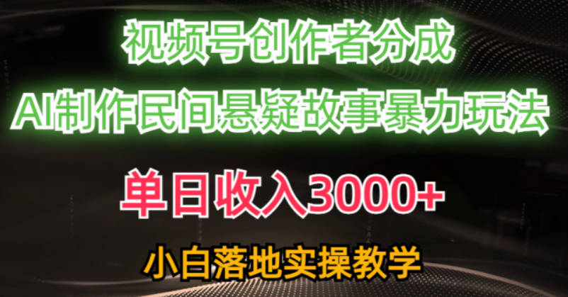 单日收入3000+，视频号创作者分成，AI创作民间悬疑故事，条条爆流量，小白也能轻松上手