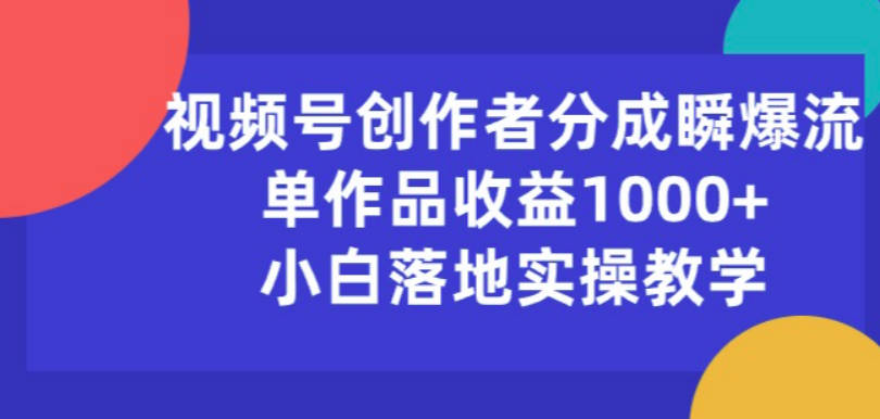 视频号创作者分成瞬爆流，单作品收益1000+，小白落地实操教学