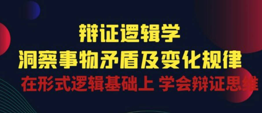 辩证逻辑学|洞察 事物矛盾及变化规律 在形式逻辑基础上 学会辩证思维