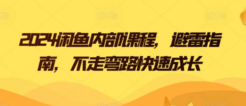 2024闲鱼内部课程，避雷指南，不走弯路快速成长