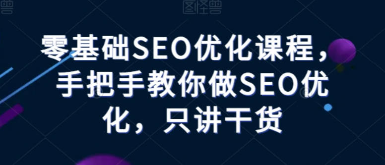 零基础SEO优化课程，手把手教你做SEO优化，只讲干货