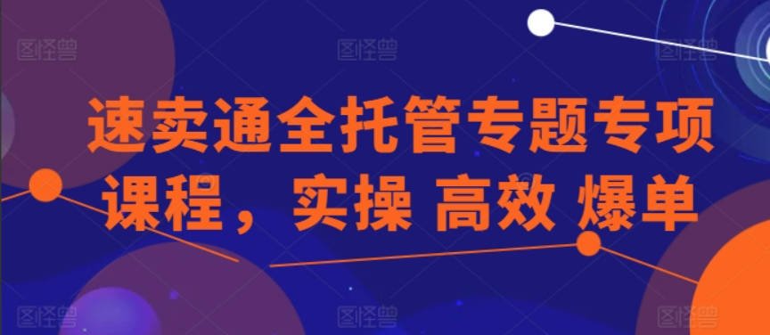 速卖通全托管专题专项课程，实操 高效 爆单