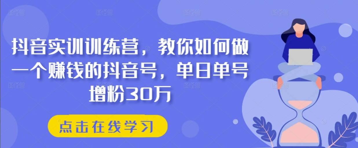 抖音实训训练营，教你如何做一个赚钱的抖音号，单日单号增粉30万