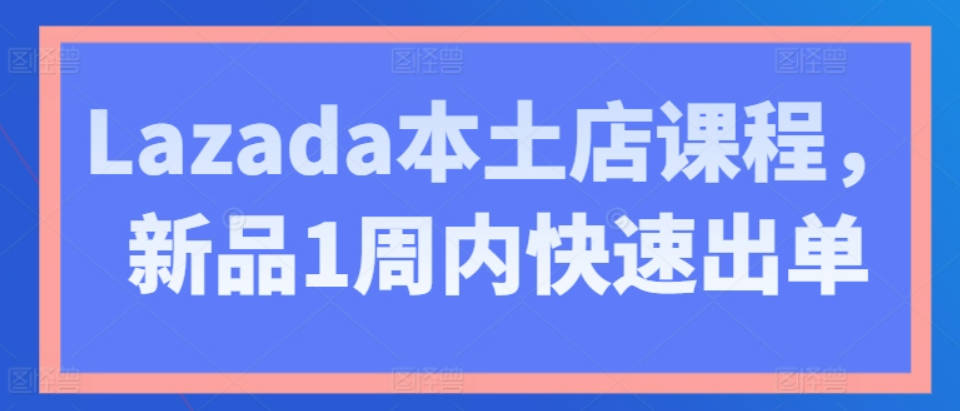 Lazada本土店课程，新品1周内快速出单