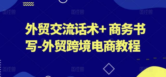 外贸交流话术系列课+ 商务书写-外贸跨境电商教程