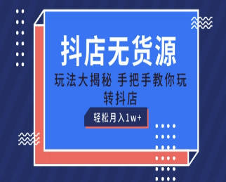 抖店无货源玩法，保姆级教程手把手教你玩转抖店，轻松月入1W+【揭秘】