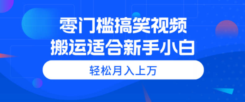 零门槛搞笑视频搬运，轻松月入上万，适合新手小白【揭秘】