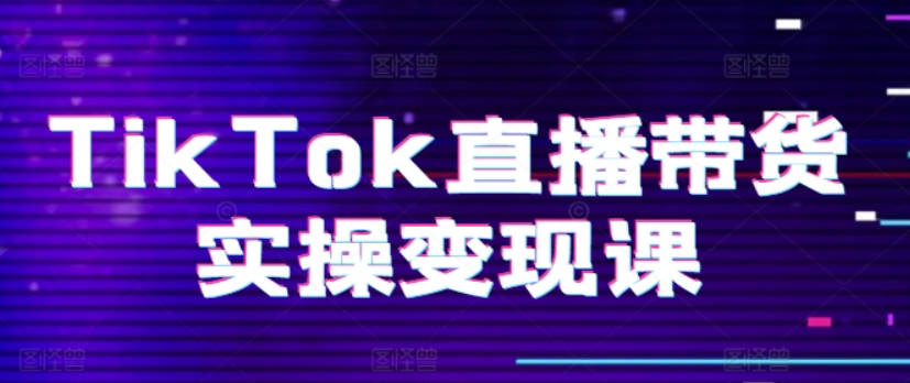 TikTok直播带货实操变现课：系统起号、科学复盘、变现链路、直播配置、小店操作流程、团队搭建等。