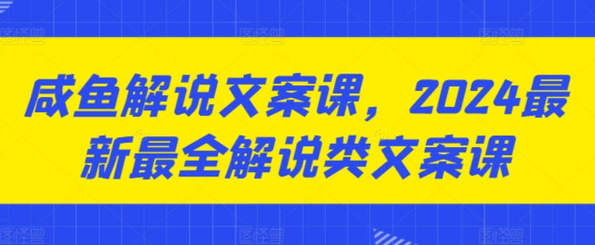 咸鱼解说文案课，2024最新最全解说类文案课