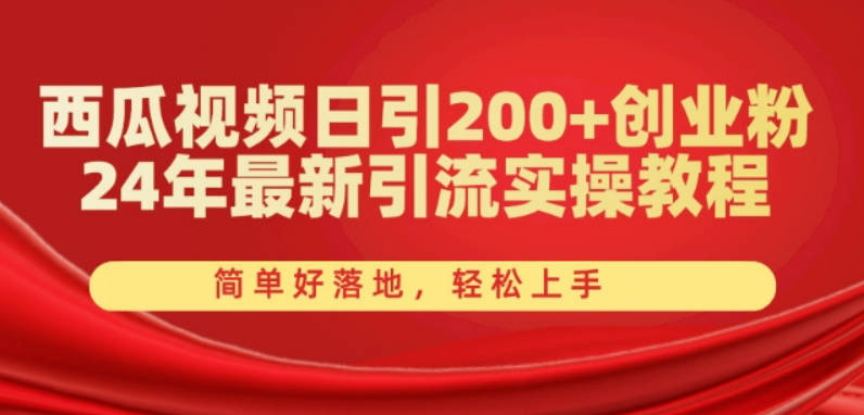 西瓜视频日引200+创业粉，24年最新引流实操教程，简单好落地，轻松上手