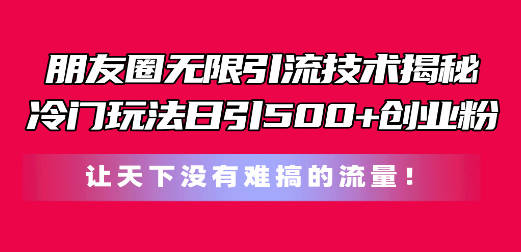 朋友圈无限引流技术揭秘，一个冷门玩法日引500+创业粉