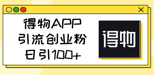 得物APP引流创业粉，日引100+