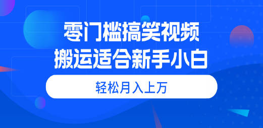 零门槛搞笑视频搬运，轻松月入上万，适合新手小白