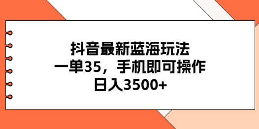 抖音最新蓝海玩法，一单35，手机即可操作，日入3500+，不了解一下真是可惜了！