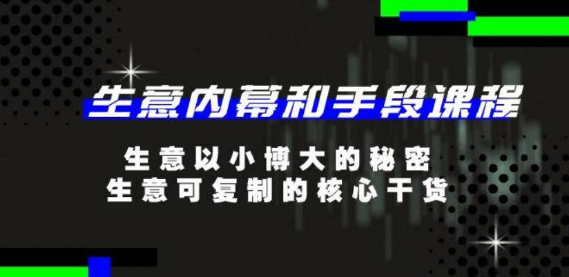 生意内幕和手段课程，生意以小博大的秘密，生意可复制的核心干货