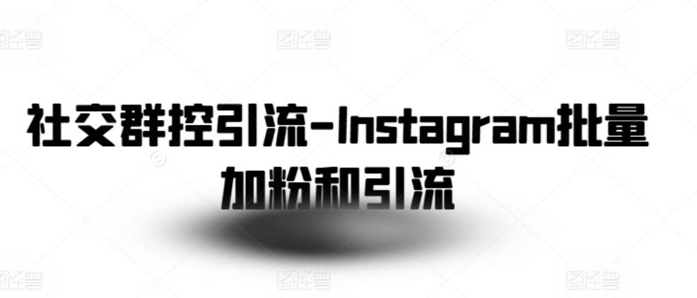 社交群控引流-Instagram批量加粉和引流