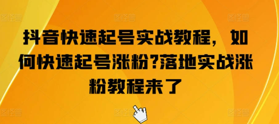 抖音快速起号实战教程，如何快速起号涨粉?落地实战涨粉教程来了