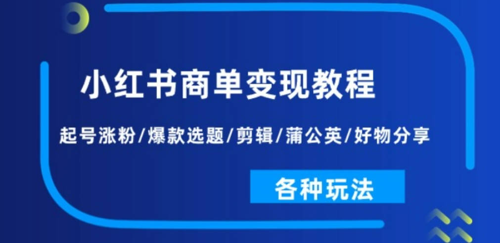 小红书商单变现教程：起号涨粉/爆款选题/剪辑/蒲公英/好物分享/各种玩法