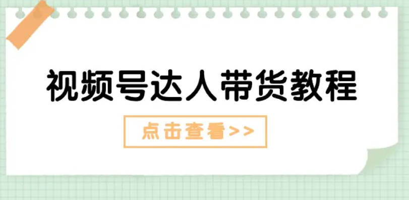 视频号达人带货教程：达人剧情打法(长期)+达人带货广告(短期)