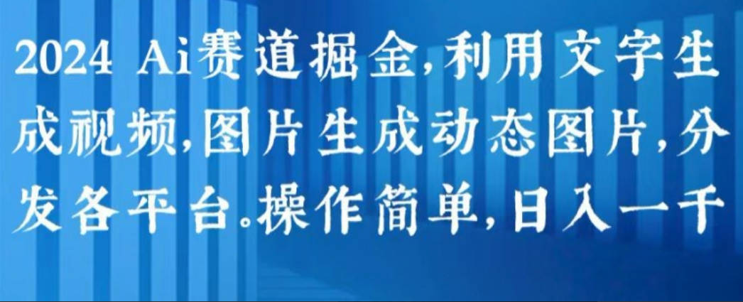 2024 Ai赛道掘金，利用文字生成视频，图片生成动态图片，分发各平台，操作简单，日入1k【揭秘】