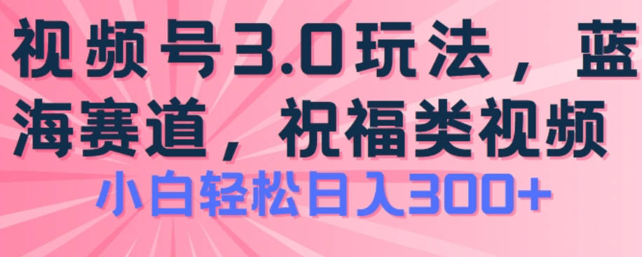 2024视频号蓝海项目，祝福类玩法3.0，操作简单易上手，日入300+【揭秘】