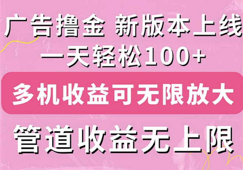 广告撸金新版内测，收益翻倍！每天轻松100+，多机多账号收益无上限