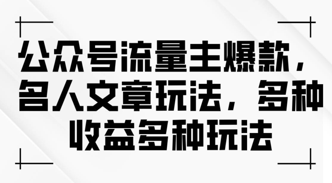 公众号流量主爆款，名人文章玩法，多种收益多种玩法