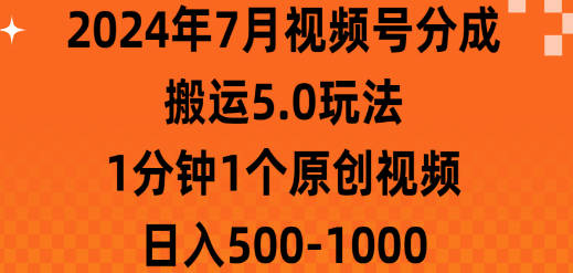 2024年7月视频号分成搬运5.0玩法，1分钟1个原创视频，日入500-1000