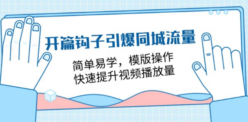 开篇 钩子引爆同城流量，简单易学，模版操作，快速提升视频播放量-18节课