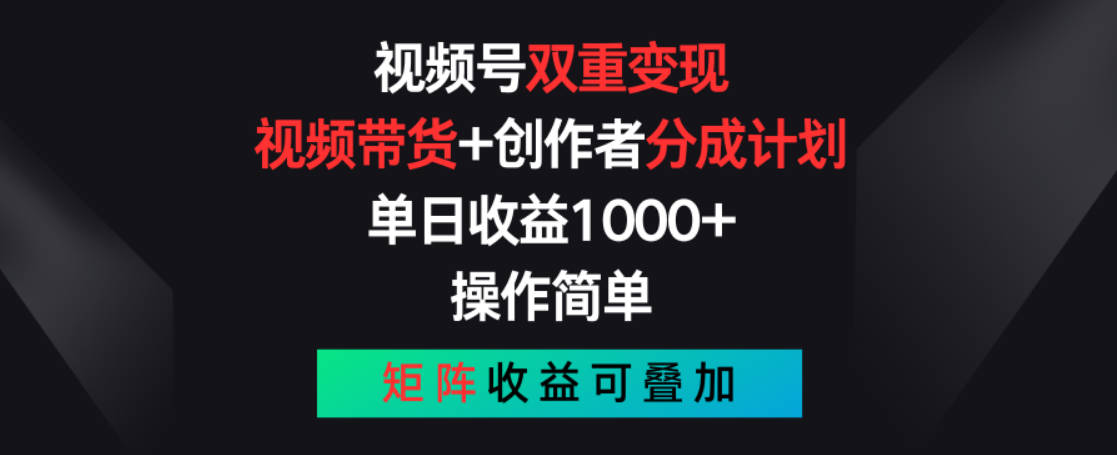 视频号双重变现，视频带货+创作者分成计划 , 单日收益1000+，可矩阵