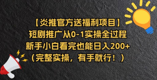 【炎推官方送福利项目】短剧推广从0-1实操全过程，新手小白看完也能日入200+（完整实操，有手就行）