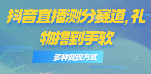 抖音直播测分赛道，多种变现方式，轻松日入1000+