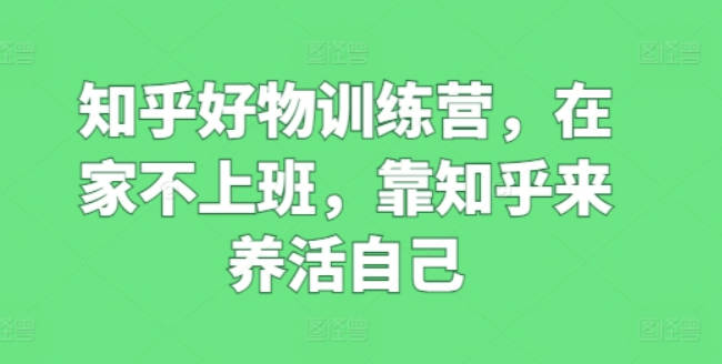 知乎好物训练营，在家不上班，靠知乎来养活自己